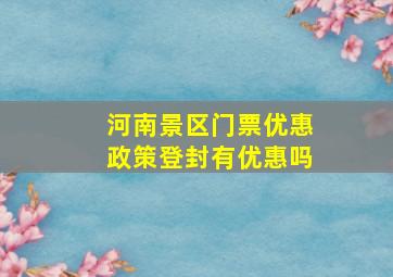 河南景区门票优惠政策登封有优惠吗