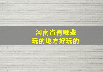 河南省有哪些玩的地方好玩的