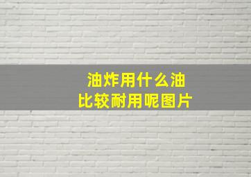 油炸用什么油比较耐用呢图片