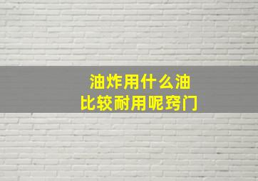 油炸用什么油比较耐用呢窍门