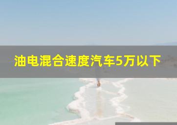 油电混合速度汽车5万以下