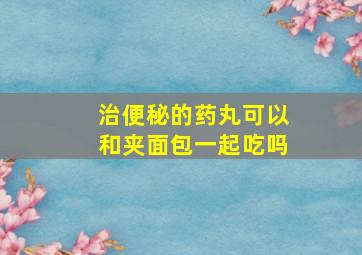 治便秘的药丸可以和夹面包一起吃吗