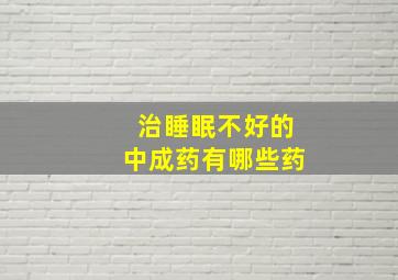 治睡眠不好的中成药有哪些药