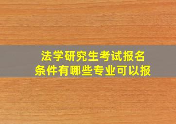 法学研究生考试报名条件有哪些专业可以报