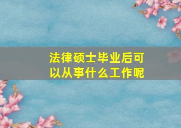 法律硕士毕业后可以从事什么工作呢