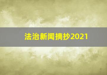 法治新闻摘抄2021