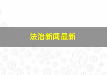 法治新闻最新