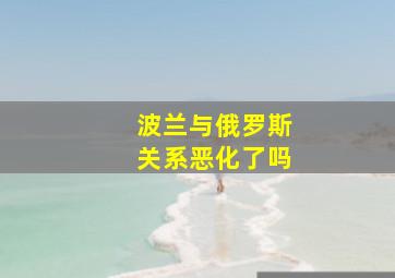 波兰与俄罗斯关系恶化了吗