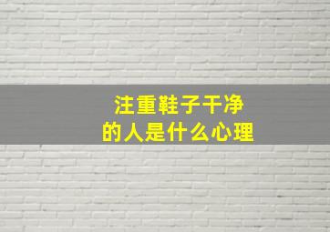 注重鞋子干净的人是什么心理