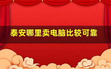 泰安哪里卖电脑比较可靠