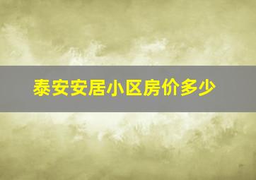 泰安安居小区房价多少