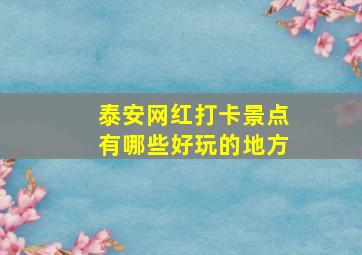 泰安网红打卡景点有哪些好玩的地方