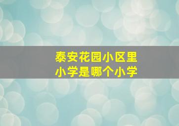 泰安花园小区里小学是哪个小学