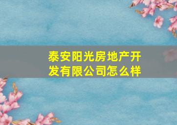 泰安阳光房地产开发有限公司怎么样