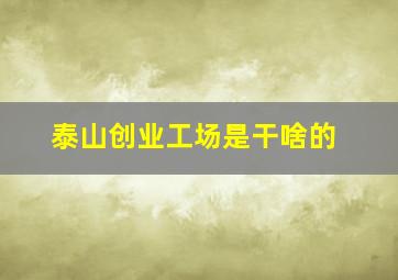 泰山创业工场是干啥的