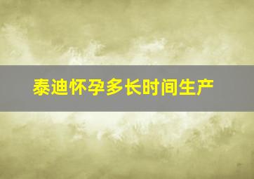 泰迪怀孕多长时间生产