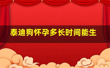 泰迪狗怀孕多长时间能生