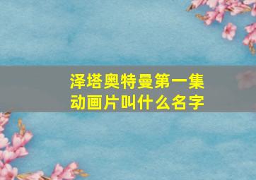 泽塔奥特曼第一集动画片叫什么名字