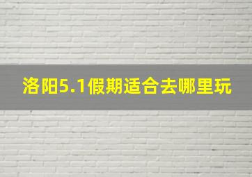 洛阳5.1假期适合去哪里玩