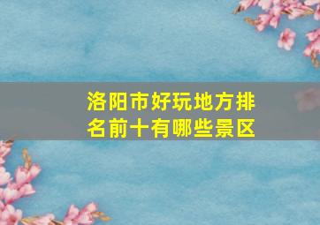 洛阳市好玩地方排名前十有哪些景区