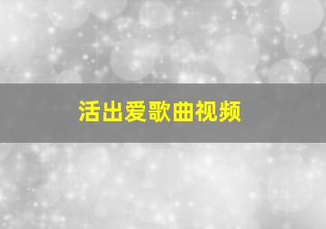 活出爱歌曲视频