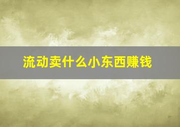 流动卖什么小东西赚钱