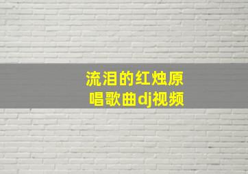 流泪的红烛原唱歌曲dj视频