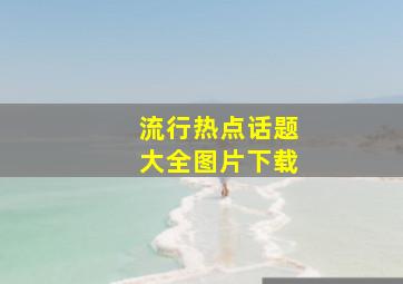 流行热点话题大全图片下载