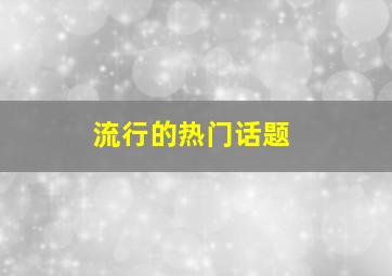 流行的热门话题