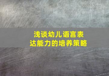 浅谈幼儿语言表达能力的培养策略