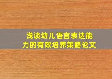 浅谈幼儿语言表达能力的有效培养策略论文