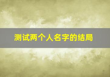 测试两个人名字的结局