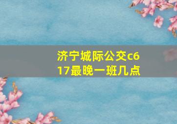 济宁城际公交c617最晚一班几点