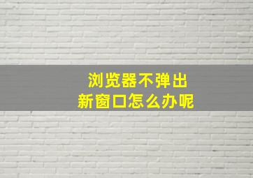 浏览器不弹出新窗口怎么办呢