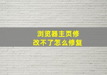 浏览器主页修改不了怎么修复