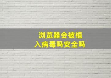 浏览器会被植入病毒吗安全吗