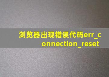 浏览器出现错误代码err_connection_reset