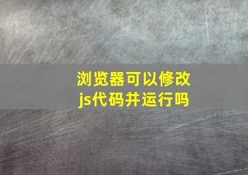 浏览器可以修改js代码并运行吗