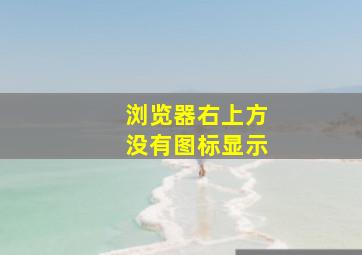 浏览器右上方没有图标显示