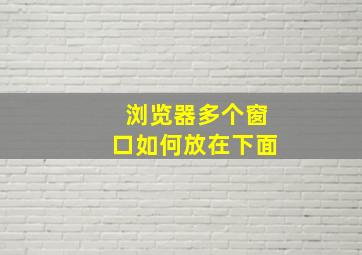 浏览器多个窗口如何放在下面