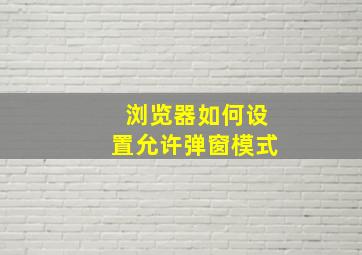 浏览器如何设置允许弹窗模式