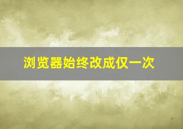 浏览器始终改成仅一次