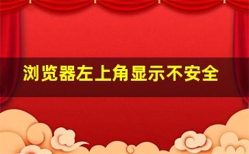 浏览器左上角显示不安全