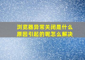 浏览器异常关闭是什么原因引起的呢怎么解决