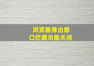 浏览器弹出窗口拦截功能关闭