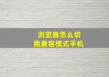 浏览器怎么切换兼容模式手机