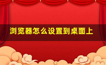 浏览器怎么设置到桌面上