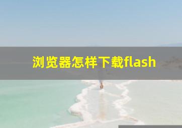 浏览器怎样下载flash