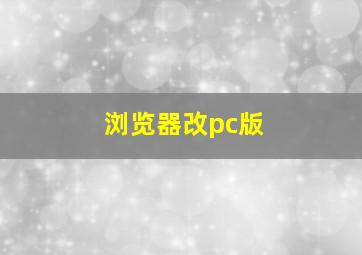 浏览器改pc版