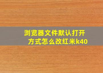 浏览器文件默认打开方式怎么改红米k40